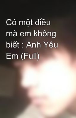 Có một điều mà em không biết : Anh Yêu Em (Full)