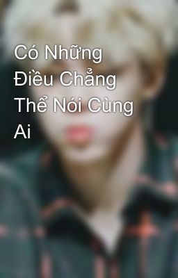 Có Những Điều Chẳng Thể Nói Cùng Ai