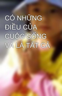 CÓ NHỮNG ĐIỀU CỦA CUỘC SỐNG VÀ LÀ TẤT CẢ