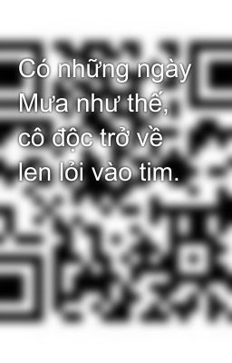 Có những ngày Mưa như thế, cô độc trở về len lỏi vào tim.