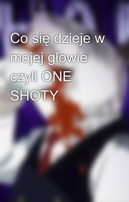 Co się dzieje w mojej głowie czyli ONE SHOTY