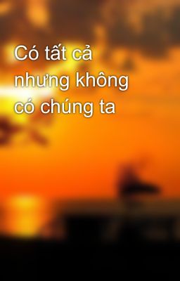 Có tất cả nhưng không có chúng ta