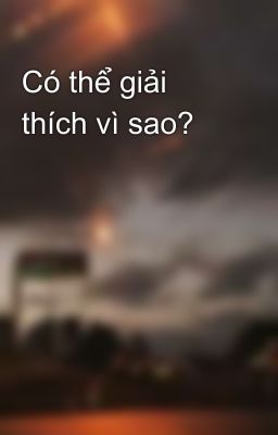 Có thể giải thích vì sao? 