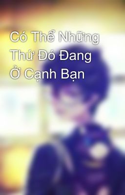 Có Thể Những Thứ Đó Đang Ở Cạnh Bạn