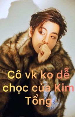 Cô vk ko dễ chọc của Kim Tổng