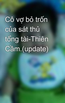 Cô vợ bỏ trốn của sát thủ tổng tài-Thiên Cầm.(update)