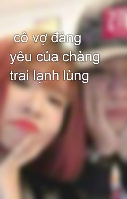  cô vợ đáng yêu của chàng trai lạnh lùng