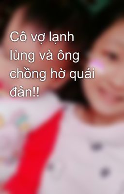 Cô vợ lạnh lùng và ông chồng hờ quái đản!! 