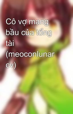 Cô vợ mang bầu của tổng tài (meoconlunar cv)