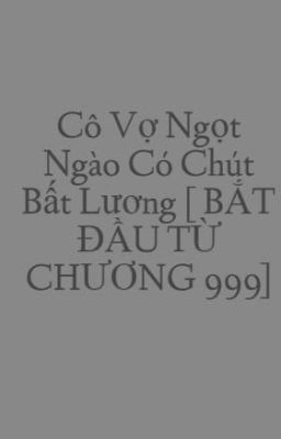 Cô Vợ Ngọt Ngào Có Chút Bất Lương [ BẮT ĐẦU TỪ CHƯƠNG 999]