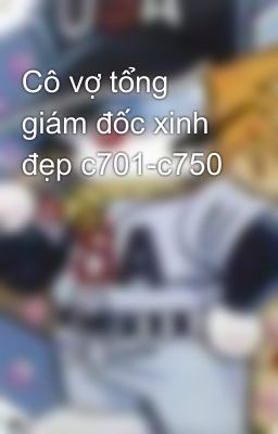 Cô vợ tổng giám đốc xinh đẹp c701-c750