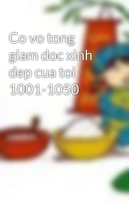 Co vo tong giam doc xinh dep cua toi 1001-1050