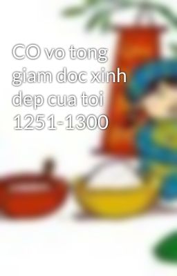 CO vo tong giam doc xinh dep cua toi 1251-1300