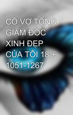 CÔ VỢ TỔNG GIÁM ĐỐC XINH ĐẸP CỦA TÔI 18 + 1051-1267