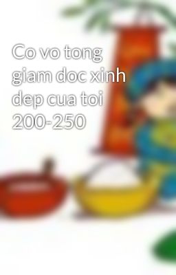 Co vo tong giam doc xinh dep cua toi 200-250