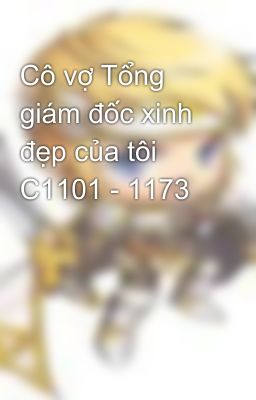 Cô vợ Tổng giám đốc xinh đẹp của tôi C1101 - 1173