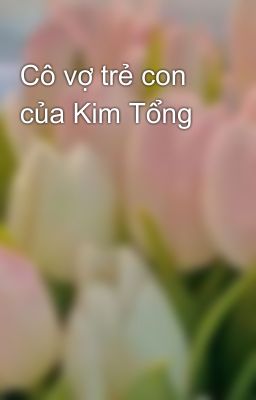 Cô vợ trẻ con của Kim Tổng 