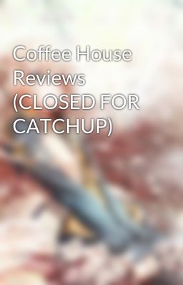 Coffee House Reviews (CLOSED FOR CATCHUP)