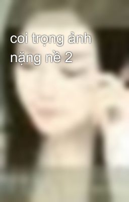 coi trọng ảnh nặng nề 2