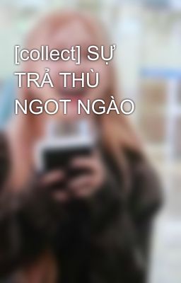 [collect] SỰ TRẢ THÙ NGOT NGÀO