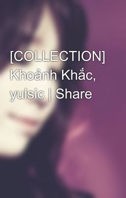  [COLLECTION] Khoảnh Khắc, yulsic | Share