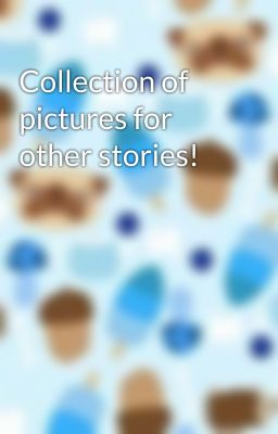 Collection of pictures for other stories!