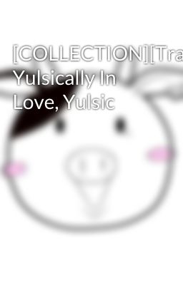 [COLLECTION][Trans] Yulsically In Love, Yulsic