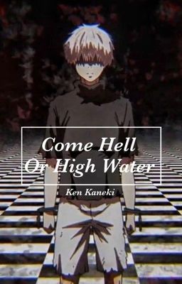 Come Hell Or High Water|| Ken Kaneki X Reader