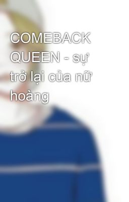 COMEBACK QUEEN - sự trở lại của nữ hoàng