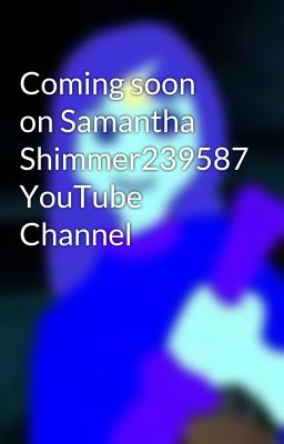 Coming soon on Samantha Shimmer239587 YouTube Channel