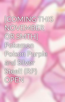 [COMING THIS NOVEMBER OR SMTH] Pokemon Poison Purple and Silver Steel! (RP) OPEN