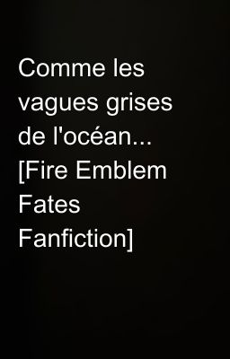 Comme les vagues grises de l'océan... [Fire Emblem Fates Fanfiction]