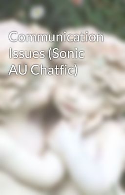 Communication Issues (Sonic AU Chatfic)