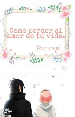 Como perder al amor de tu vida. Naruto Fanfic.