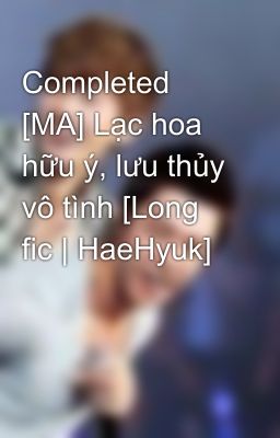 Completed [MA] Lạc hoa hữu ý, lưu thủy vô tình [Long fic | HaeHyuk]