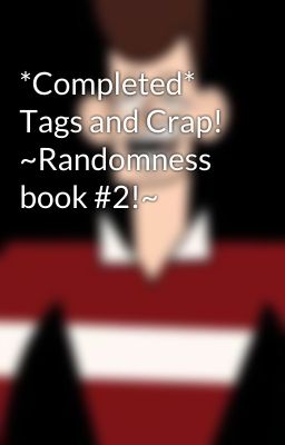 *Completed* Tags and Crap! ~Randomness book #2!~