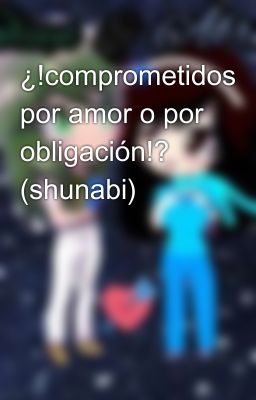 ¿!comprometidos por amor o por obligación!? (shunabi)