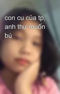 con cu của tp, anh thư muốn bú