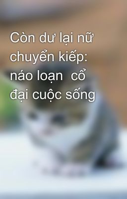 Còn dư lại nữ chuyển kiếp: náo loạn  cổ đại cuộc sống