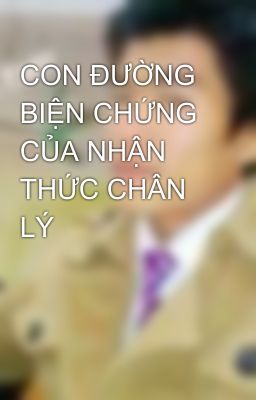 CON ĐƯỜNG BIỆN CHỨNG CỦA NHẬN THỨC CHÂN LÝ