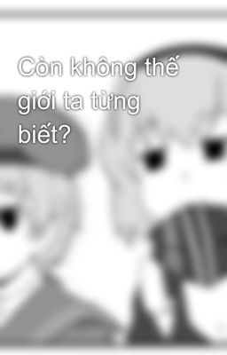 Còn không thế giới ta từng biết?