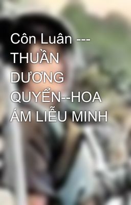 Côn Luân --- THUẦN DƯƠNG QUYỂN--HOA ÁM LIỄU MINH