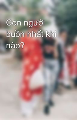 Con người buồn nhất khi nào?