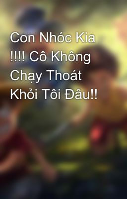 Con Nhóc Kia !!!! Cô Không Chạy Thoát Khỏi Tôi Đâu!!