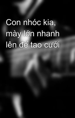 Con nhóc kia, mày lớn nhanh lên để tao cưới 