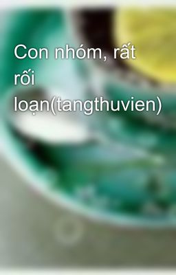 Con nhóm, rất rối loạn(tangthuvien)