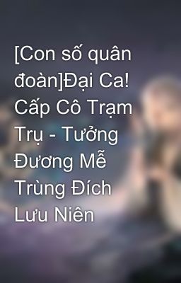 [Con số quân đoàn]Đại Ca! Cấp Cô Trạm Trụ - Tưởng Đương Mễ Trùng Đích Lưu Niên