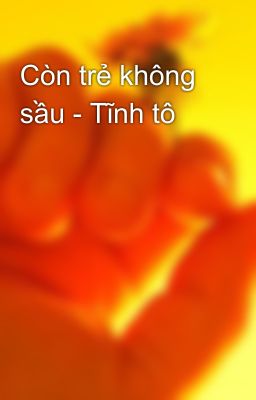 Còn trẻ không sầu - Tĩnh tô