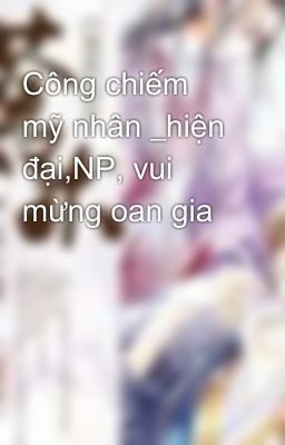 Công chiếm mỹ nhân _hiện đại,NP, vui mừng oan gia