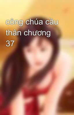 công chúa cầu thân chương 37